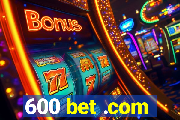 600 bet .com